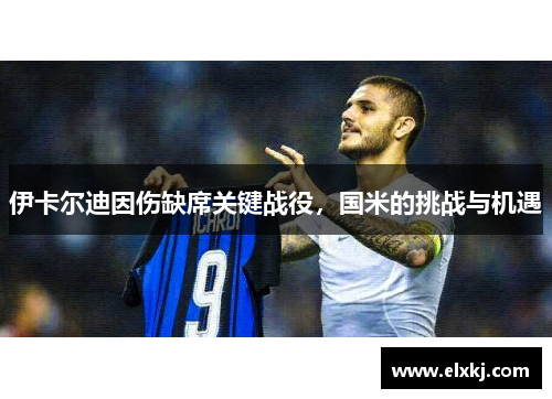 伊卡尔迪因伤缺席关键战役，国米的挑战与机遇