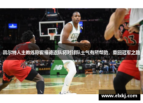 凯尔特人主教练称霍福德返队将对球队士气有所帮助，重回冠军之路