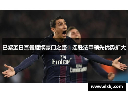 巴黎圣日耳曼继续豪门之路，连胜法甲领先优势扩大